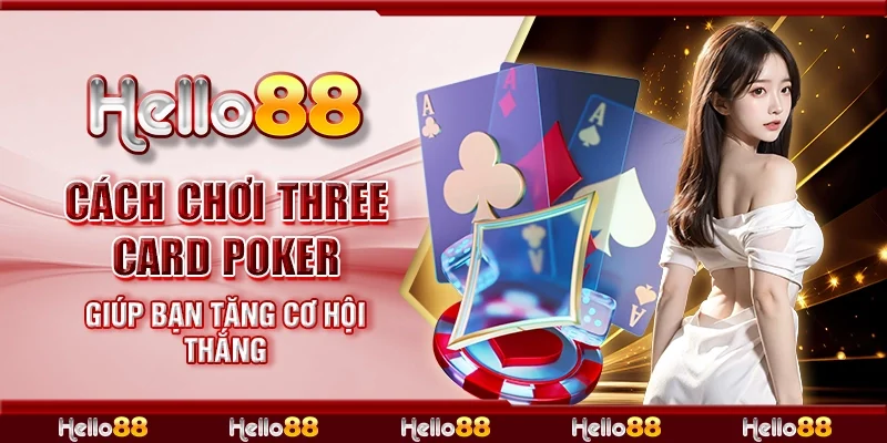 Cách chơi Three Card Poker giúp bạn tăng cơ hội thắng