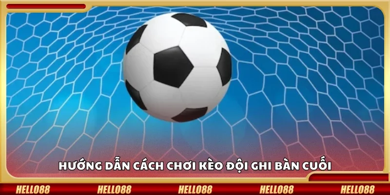 Chi tiết cách chơi kèo đội ghi bàn cuối