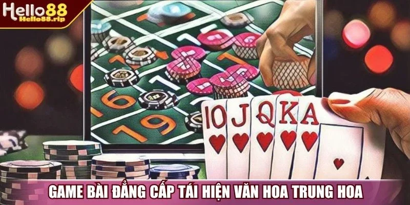 Game bài đẳng cấp tái hiện văn hoa Trung Hoa